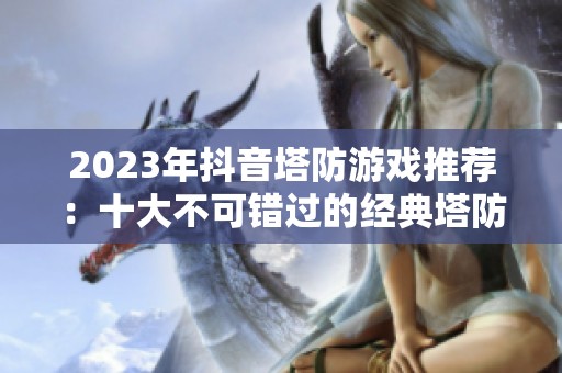 2023年抖音塔防游戏推荐：十大不可错过的经典塔防小游戏排名