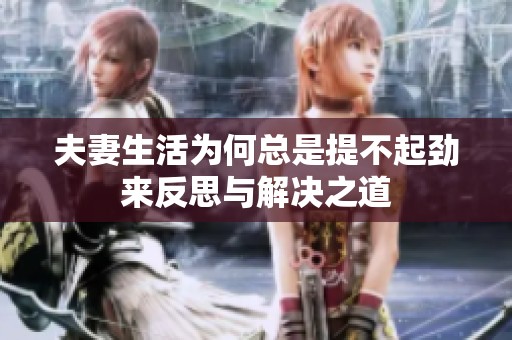 夫妻生活为何总是提不起劲来反思与解决之道