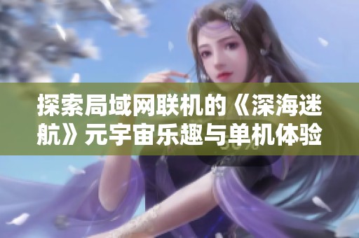 探索局域网联机的《深海迷航》元宇宙乐趣与单机体验相融合