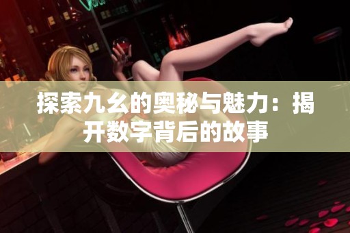 探索九幺的奥秘与魅力：揭开数字背后的故事