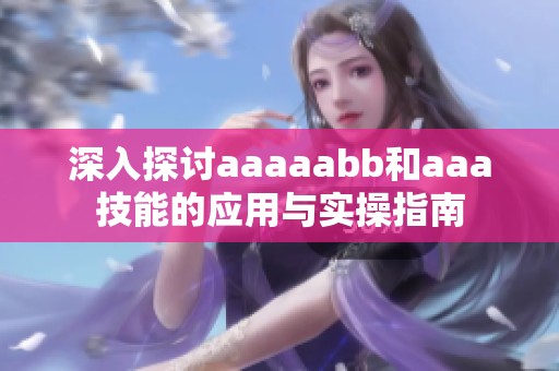 深入探讨aaaaabb和aaa技能的应用与实操指南