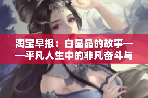 淘宝早报：白晶晶的故事——平凡人生中的非凡奋斗与追求