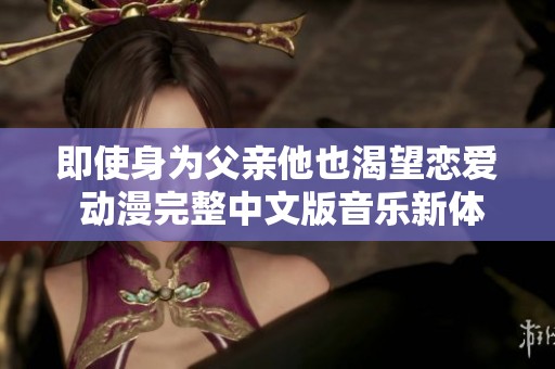 即使身为父亲他也渴望恋爱 动漫完整中文版音乐新体验