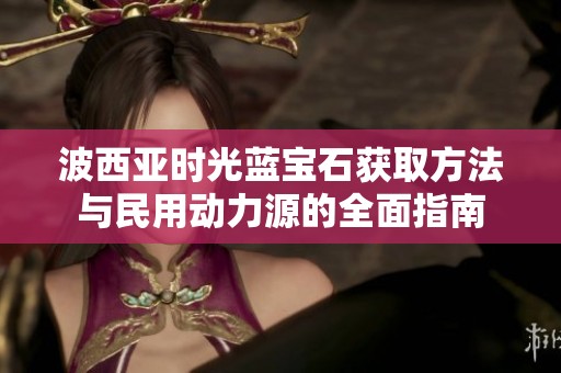 波西亚时光蓝宝石获取方法与民用动力源的全面指南